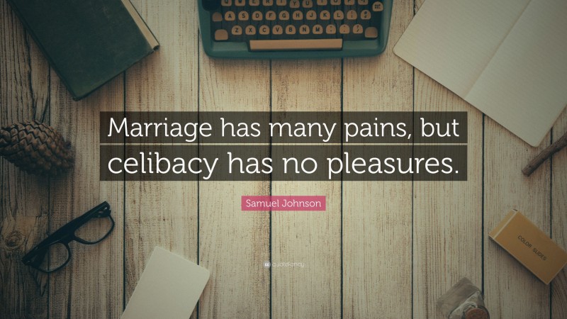 Samuel Johnson Quote: “Marriage has many pains, but celibacy has no pleasures.”