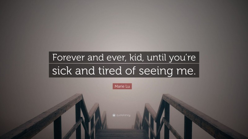 Marie Lu Quote: “Forever and ever, kid, until you’re sick and tired of seeing me.”