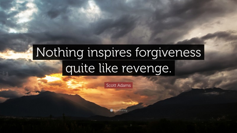 Scott Adams Quote: “Nothing inspires forgiveness quite like revenge.”