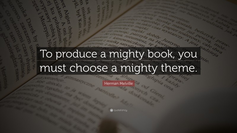 Herman Melville Quote: “To produce a mighty book, you must choose a mighty theme.”