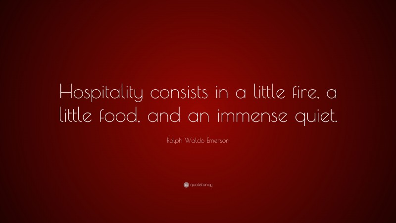 Ralph Waldo Emerson Quote: “Hospitality consists in a little fire, a little food, and an immense quiet.”