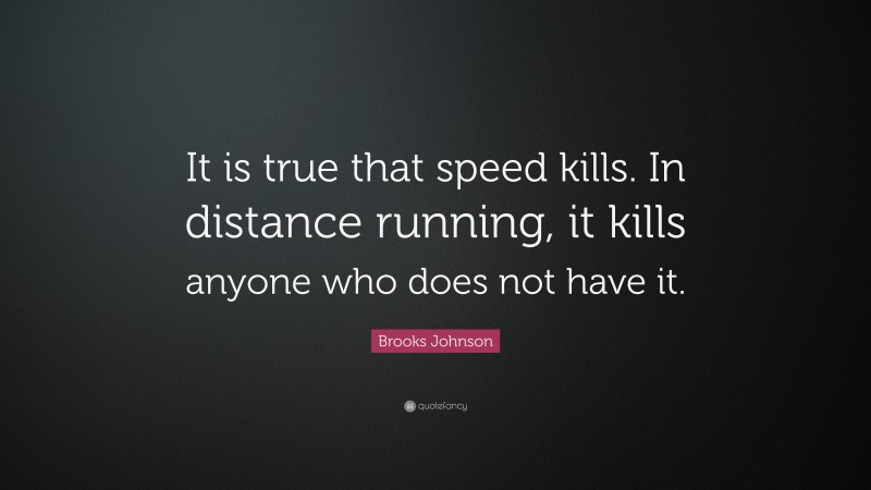 Brooks Johnson Quote: “It is true that speed kills. In distance running, it kills anyone who does not have it.”