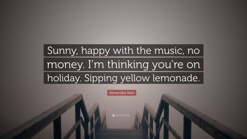 Alexandra Stan Quote: “Sunny, happy with the music, no money. I’m thinking you’re on holiday. Sipping yellow lemonade.”
