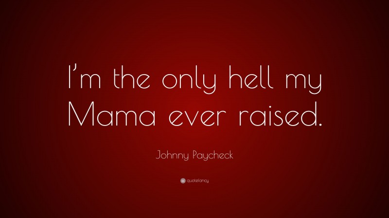 Johnny Paycheck Quote: “I’m the only hell my Mama ever raised.”