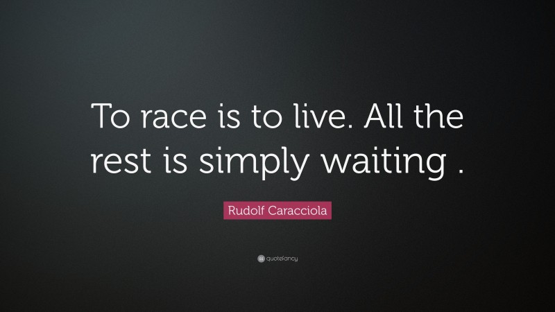 Rudolf Caracciola Quote: “To race is to live. All the rest is simply waiting .”