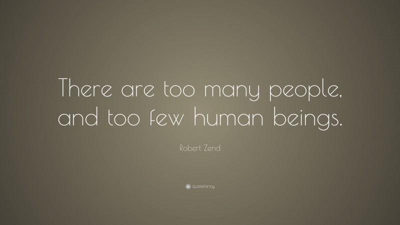 Robert Zend Quote: “There are too many people, and too few human beings.”