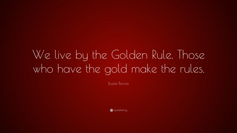 Buzzie Bavasi Quote: “We live by the Golden Rule. Those who have the gold make the rules.”