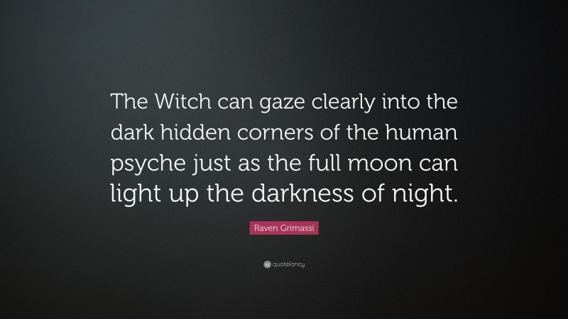 Raven Grimassi Quote: “The Witch can gaze clearly into the dark hidden corners of the human psyche just as the full moon can light up the darkness of night.”
