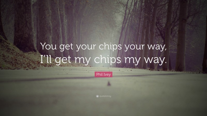 Phil Ivey Quote: “You get your chips your way, I’ll get my chips my way.”