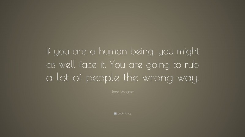 Jane Wagner Quote: “If you are a human being, you might as well face it. You are going to rub a lot of people the wrong way.”
