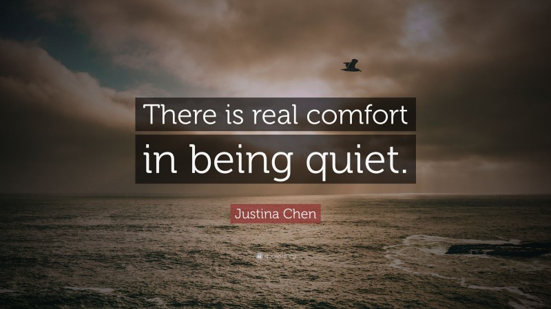 Justina Chen Quote: “There is real comfort in being quiet.”