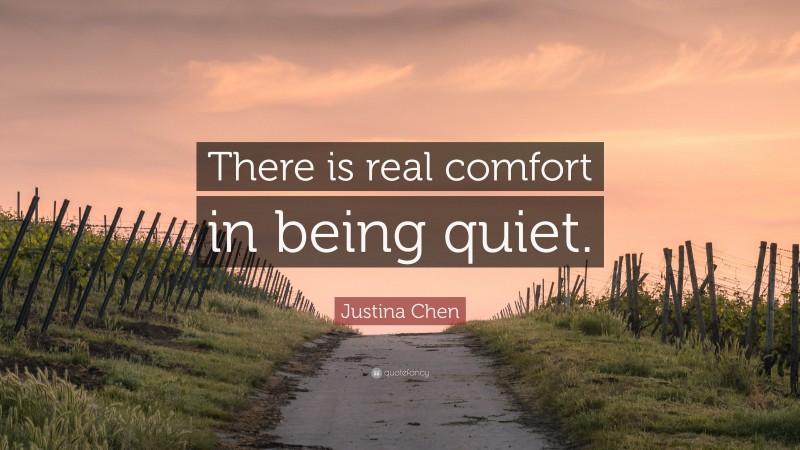 Justina Chen Quote: “There is real comfort in being quiet.”