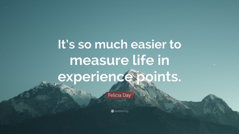 Felicia Day Quote: “It’s so much easier to measure life in experience points.”