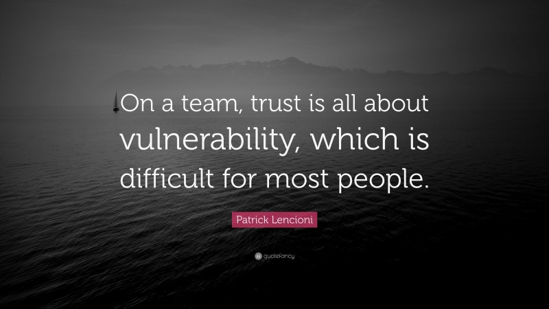 Patrick Lencioni Quote: “On a team, trust is all about vulnerability, which is difficult for most people.”