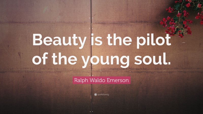 Ralph Waldo Emerson Quote: “Beauty is the pilot of the young soul.”