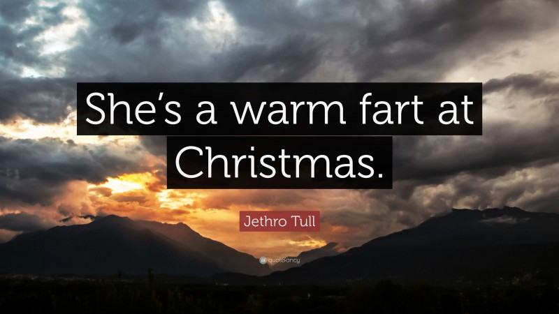 Jethro Tull Quote: “She’s a warm fart at Christmas.”
