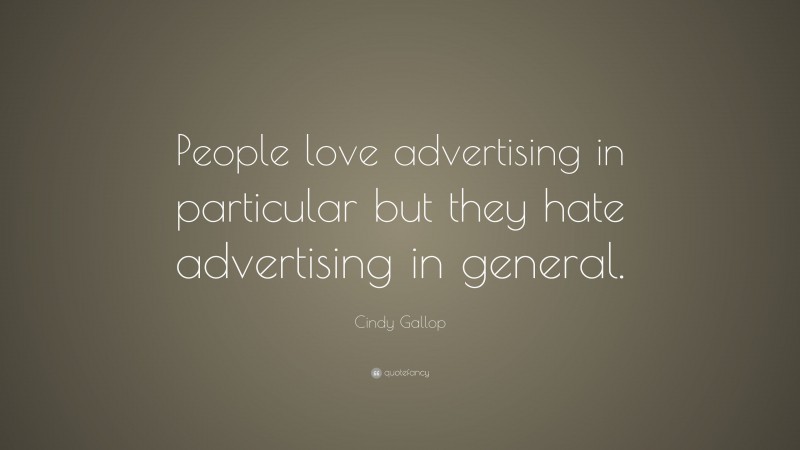 Cindy Gallop Quote: “People love advertising in particular but they hate advertising in general.”