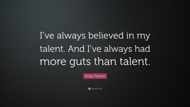 Dolly Parton Quote: “I’ve always believed in my talent. And I’ve always had more guts than talent.”