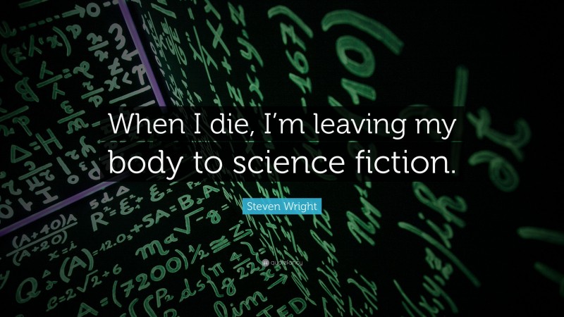 Steven Wright Quote: “When I die, I’m leaving my body to science fiction.”