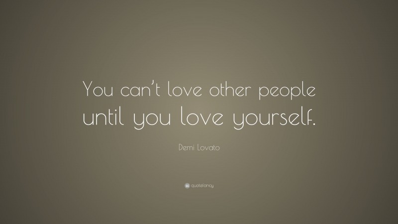 Demi Lovato Quote: “You can’t love other people until you love yourself.”