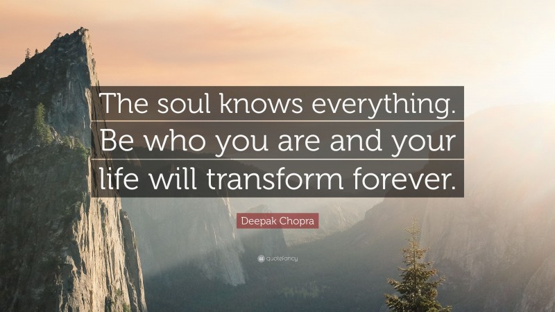 Deepak Chopra Quote: “The soul knows everything. Be who you are and your life will transform forever.”