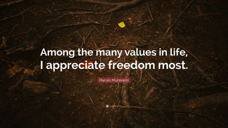 Haruki Murakami Quote: “Among the many values in life, I appreciate freedom most.”