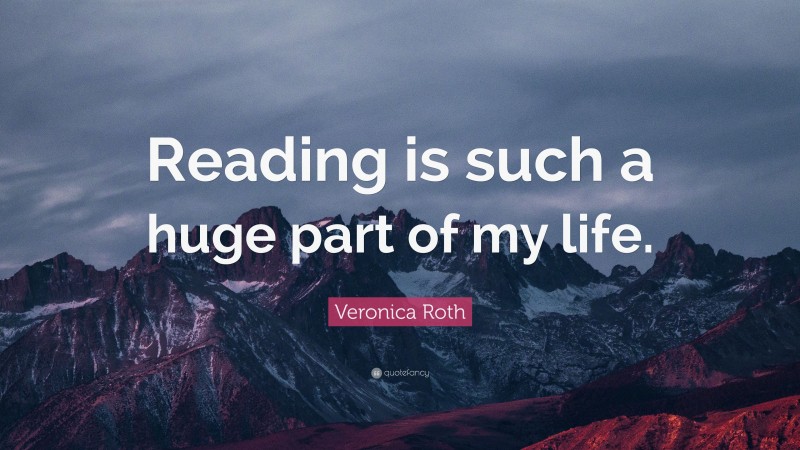 Veronica Roth Quote: “Reading is such a huge part of my life.”