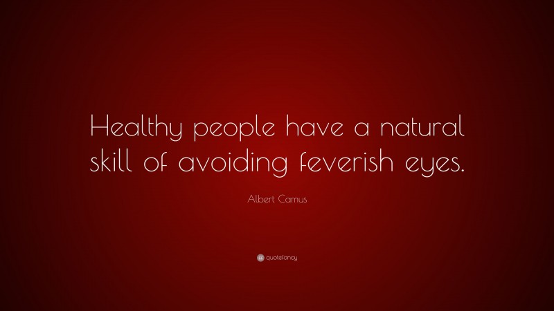 Albert Camus Quote: “Healthy people have a natural skill of avoiding feverish eyes.”