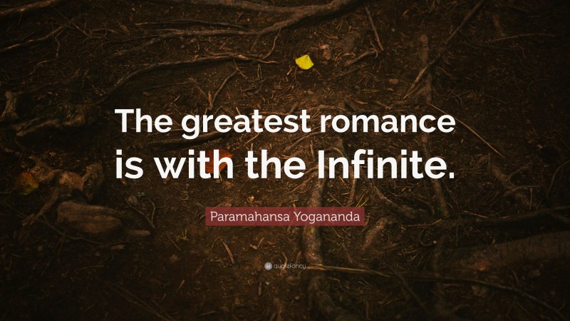 Paramahansa Yogananda Quote: “The greatest romance is with the Infinite.”