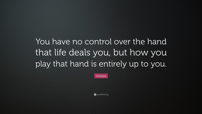 Voltaire Quote: “You have no control over the hand that life deals you, but how you play that hand is entirely up to you.”