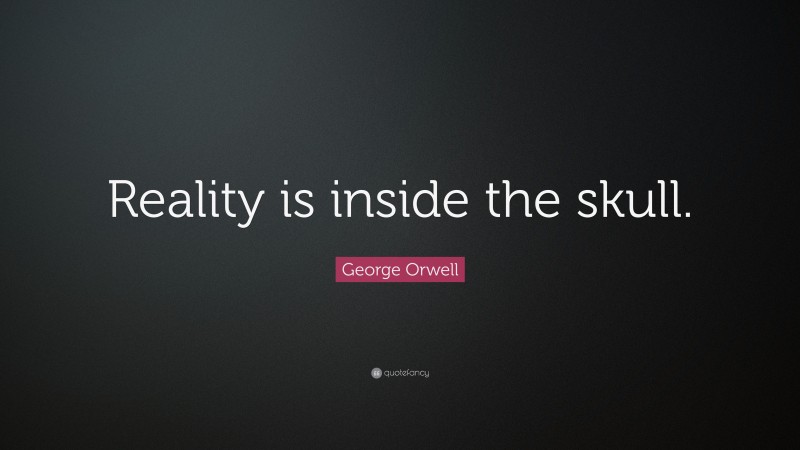 George Orwell Quote: “Reality is inside the skull.”