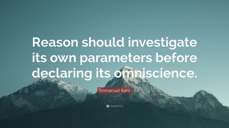 Immanuel Kant Quote: “Reason should investigate its own parameters before declaring its omniscience.”
