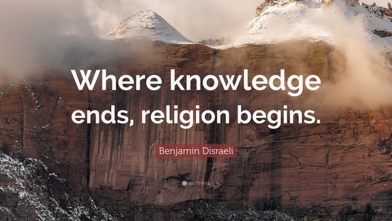 Benjamin Disraeli Quote: “Where knowledge ends, religion begins.”