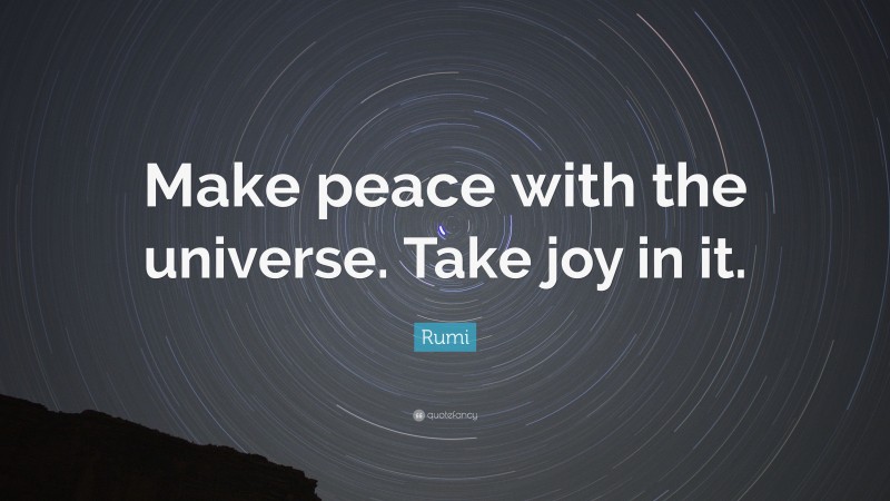 Rumi Quote: “Make peace with the universe. Take joy in it.”