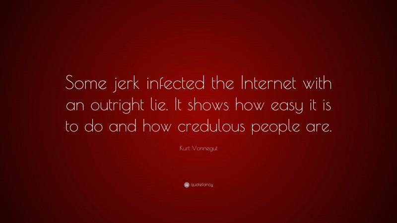 Kurt Vonnegut Quote: “Some jerk infected the Internet with an outright lie. It shows how easy it is to do and how credulous people are.”