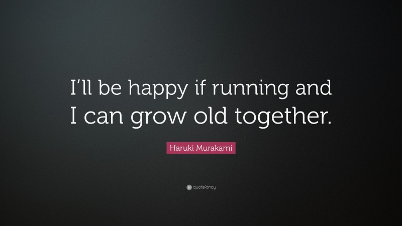 Haruki Murakami Quote: “I’ll be happy if running and I can grow old together.”
