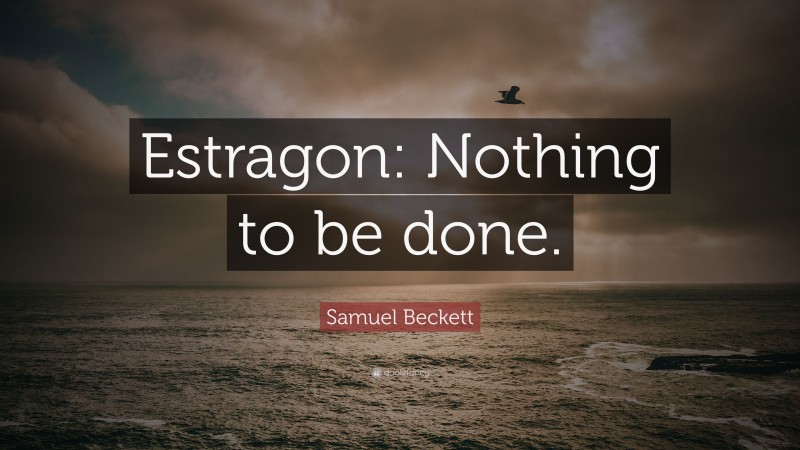 Samuel Beckett Quote: “Estragon: Nothing to be done.”