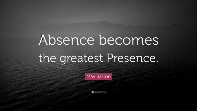 May Sarton Quote: “Absence becomes the greatest Presence.”