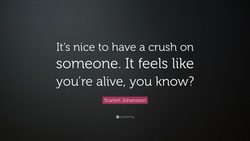 Scarlett Johansson Quote: “It’s nice to have a crush on someone. It feels like you’re alive, you know?”
