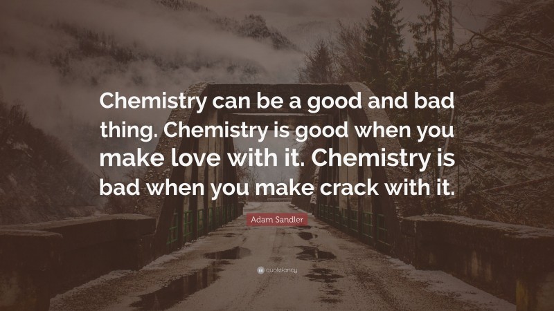 Adam Sandler Quote: “Chemistry can be a good and bad thing. Chemistry is good when you make love with it. Chemistry is bad when you make crack with it.”