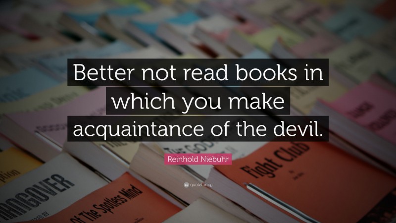 Reinhold Niebuhr Quote: “Better not read books in which you make acquaintance of the devil.”
