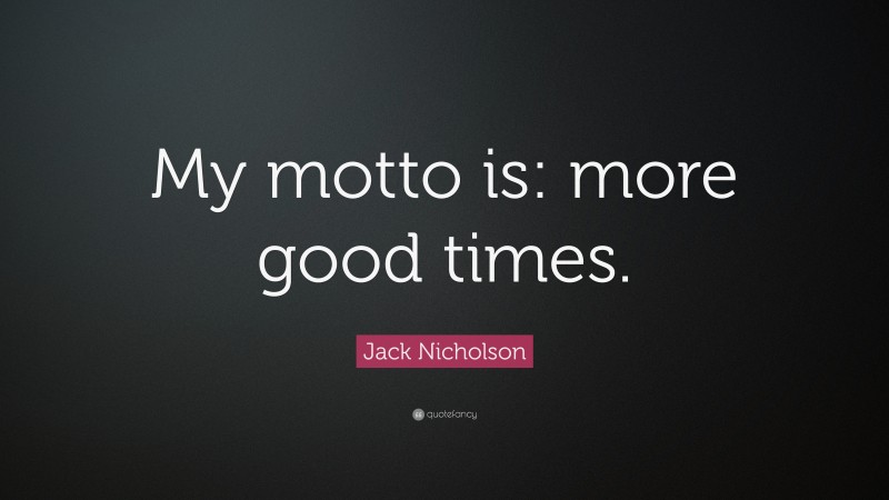 Jack Nicholson Quote: “My motto is: more good times.”