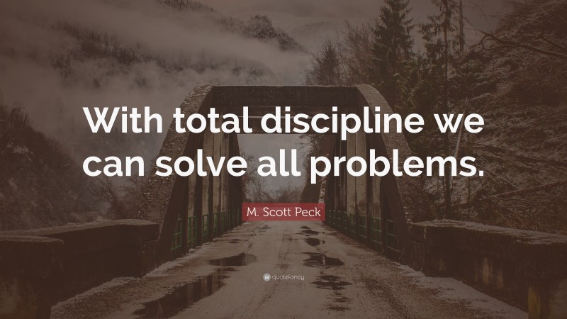 M. Scott Peck Quote: “With total discipline we can solve all problems.”