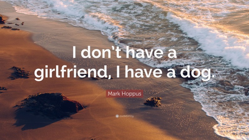 Mark Hoppus Quote: “I don’t have a girlfriend, I have a dog.”