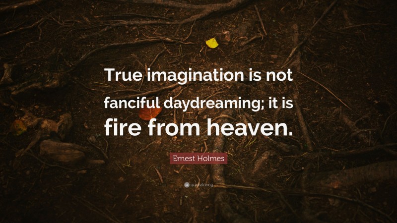 Ernest Holmes Quote: “True imagination is not fanciful daydreaming; it is fire from heaven.”