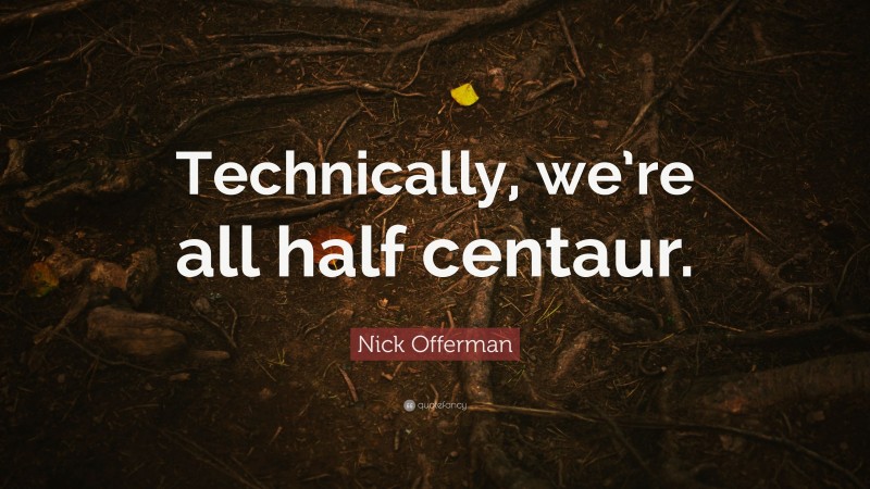 Nick Offerman Quote: “Technically, we’re all half centaur.”