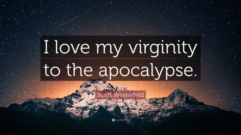 Scott Westerfeld Quote: “I love my virginity to the apocalypse.”