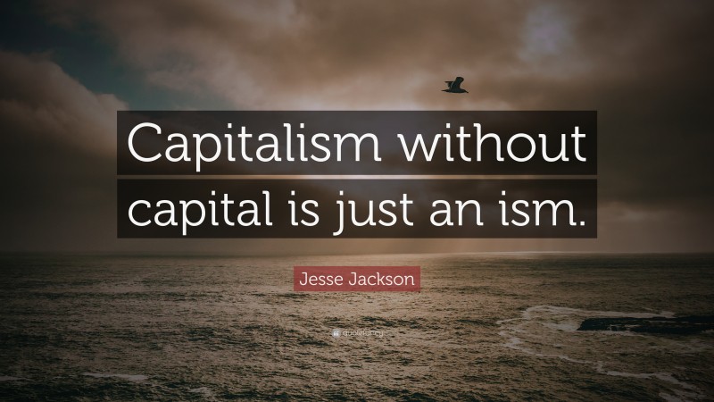 Jesse Jackson Quote: “Capitalism without capital is just an ism.”