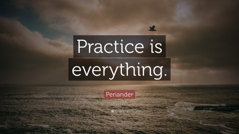 Periander Quote: “Practice is everything.”