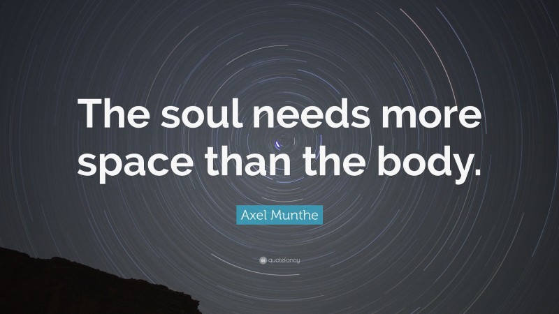 Axel Munthe Quote: “The soul needs more space than the body.”